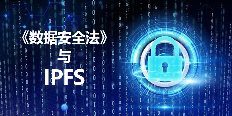 中国即将施行专门的数据安全法律,IPFS分布式存储数据安全从此有了保障